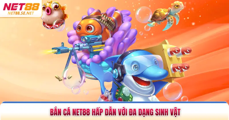 Bắn cá NET88 hấp dẫn với đa dạng sinh vật