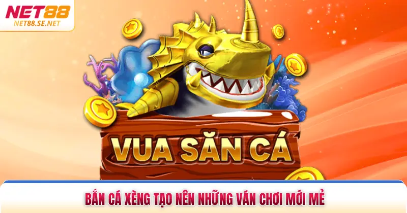 Bắn cá xèng tạo nên những ván chơi mới mẻ